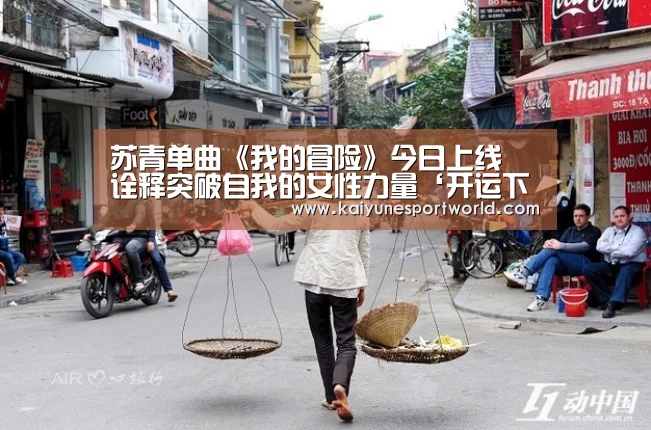苏青单曲《我的冒险》今日上线 诠释突破自我的女性力量‘开运下载’(图1) 开运官网