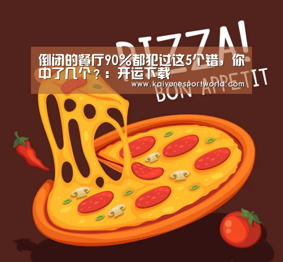 倒闭的餐厅90%都犯过这5个错,你中了几个?:开运下载(图3) 开运平台